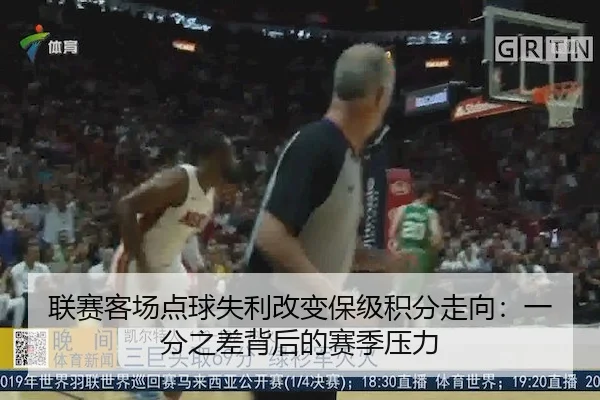 联赛客场点球失利改变保级积分走向：一分之差背后的赛季压力